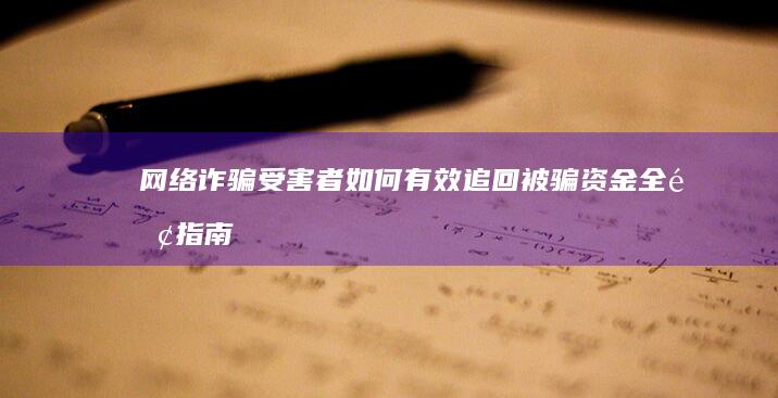 网络诈骗受害者如何有效追回被骗资金：全面指南